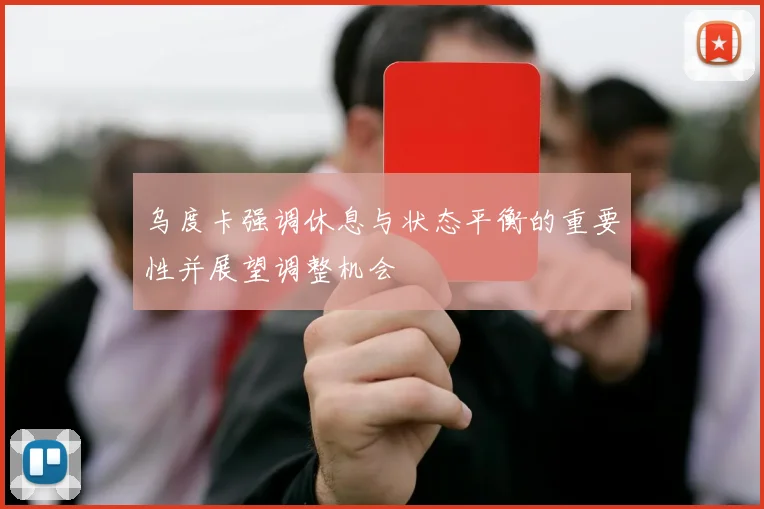 乌度卡强调休息与状态平衡的重要性并展望调整机会