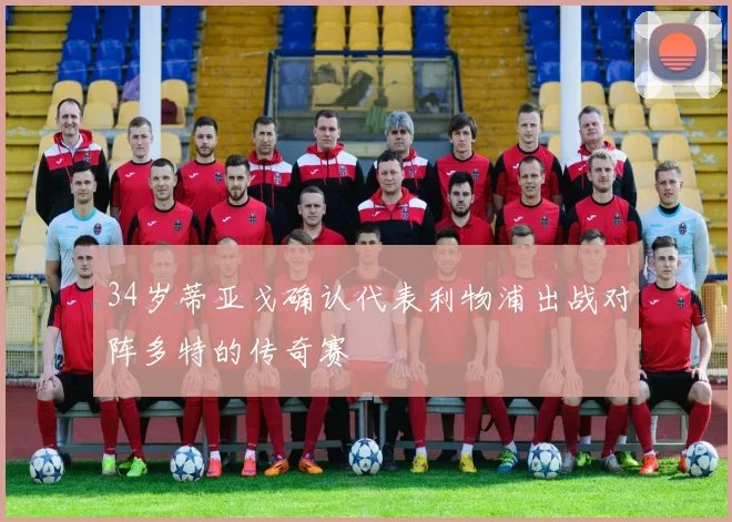 34岁蒂亚戈确认代表利物浦出战对阵多特的传奇赛