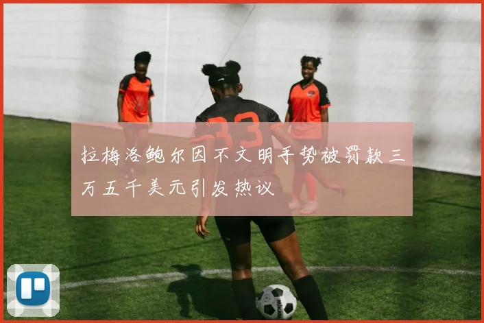 拉梅洛鲍尔因不文明手势被罚款三万五千美元引发热议