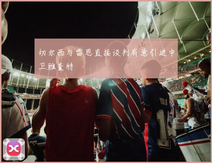 切尔西与雷恩直接谈判有意引进中卫雅奎特
