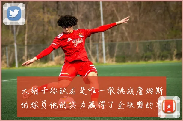 大胡子称狄龙是唯一敢挑战詹姆斯的球员他的实力赢得了全联盟的尊重