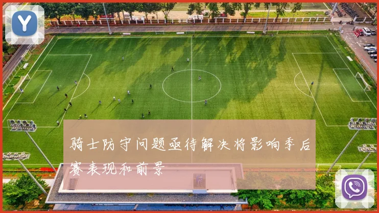 骑士防守问题亟待解决将影响季后赛表现和前景