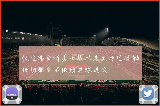 张佳玮分析勇士战术库里与巴特勒传切配合不依赖持球进攻