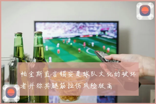 帕金斯直言锡安是球队文化的破坏者并称其腿筋拉伤风险极高