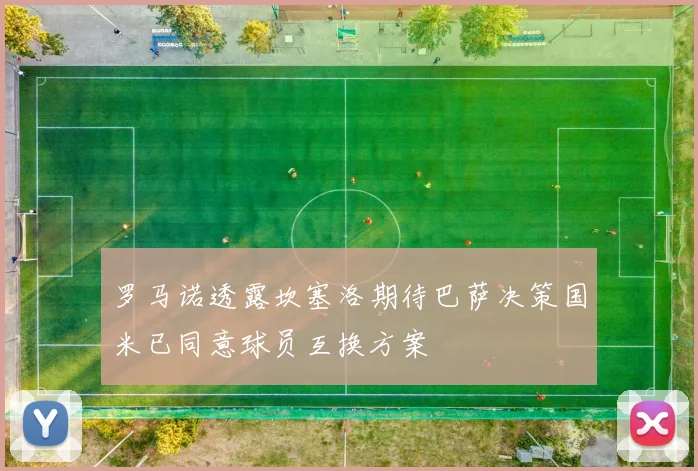 罗马诺透露坎塞洛期待巴萨决策国米已同意球员互换方案
