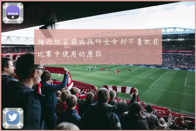 梅西坦言花式技巧全会却不喜欢在比赛中使用的原因