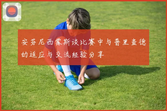 安芬尼西蒙斯谈比赛中与普里查德的适应与交流经验分享