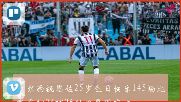 切尔西祝恩佐25岁生日快乐145场比赛贡献24球26助攻展现实力
