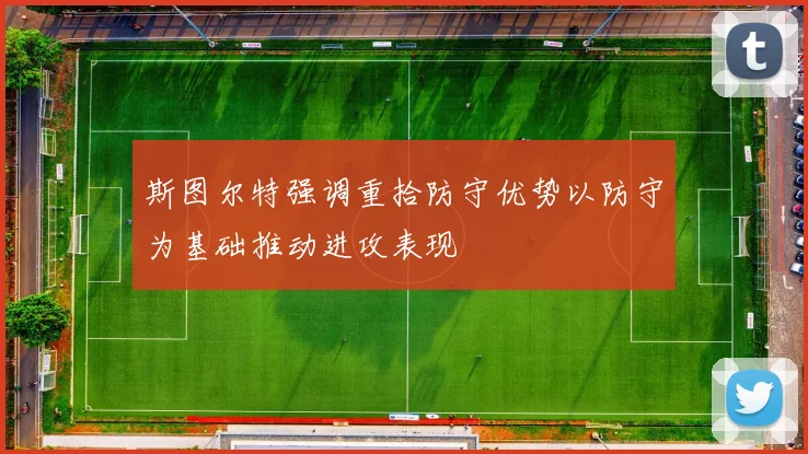 斯图尔特强调重拾防守优势以防守为基础推动进攻表现