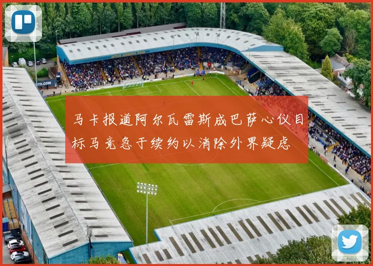 马卡报道阿尔瓦雷斯成巴萨心仪目标马竞急于续约以消除外界疑虑
