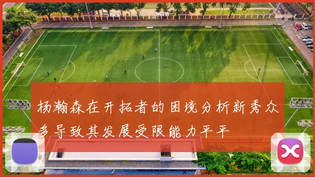 杨瀚森在开拓者的困境分析新秀众多导致其发展受限能力平平