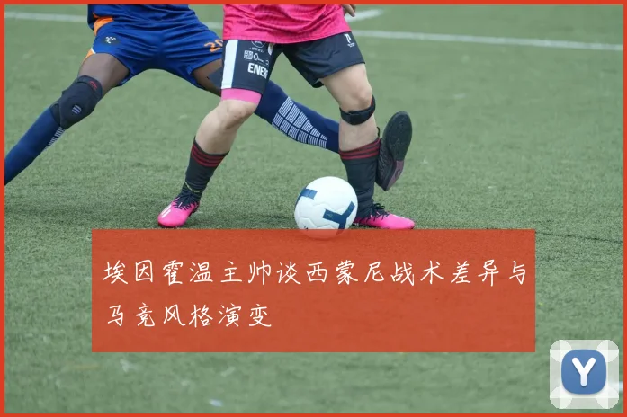 埃因霍温主帅谈西蒙尼战术差异与马竞风格演变