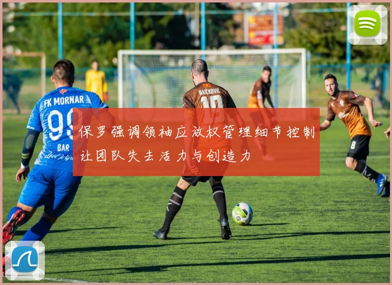 保罗强调领袖应放权管理细节控制让团队失去活力与创造力